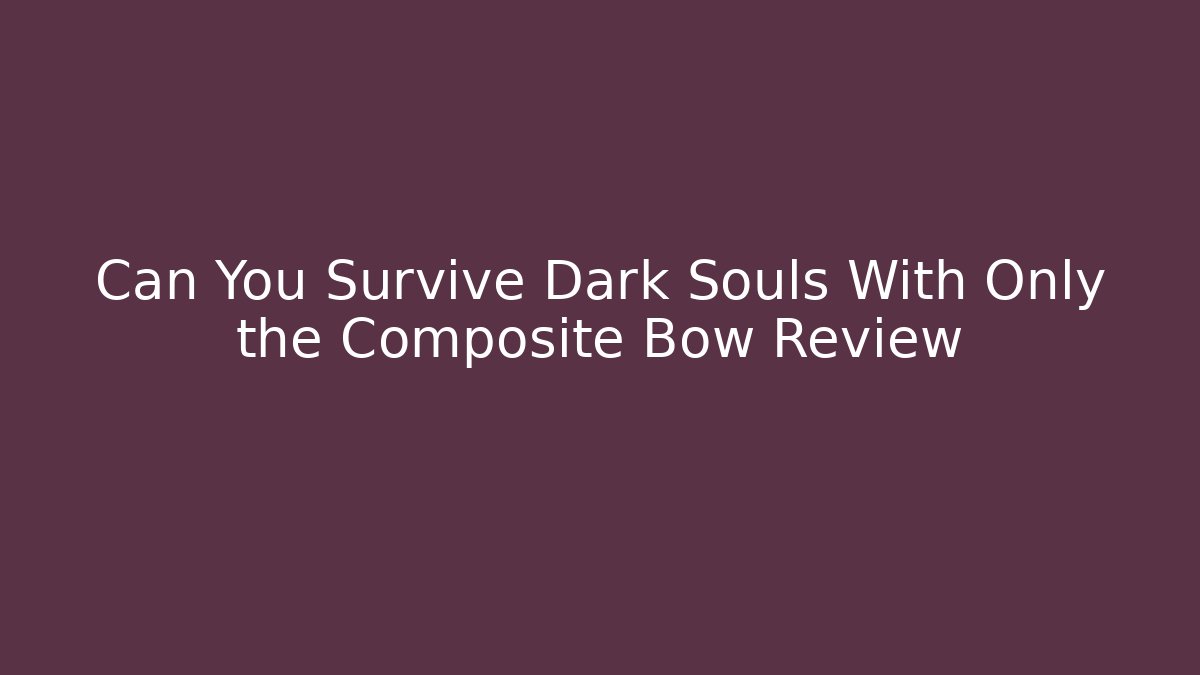Can You Survive Dark Souls With Only the Composite Bow Review