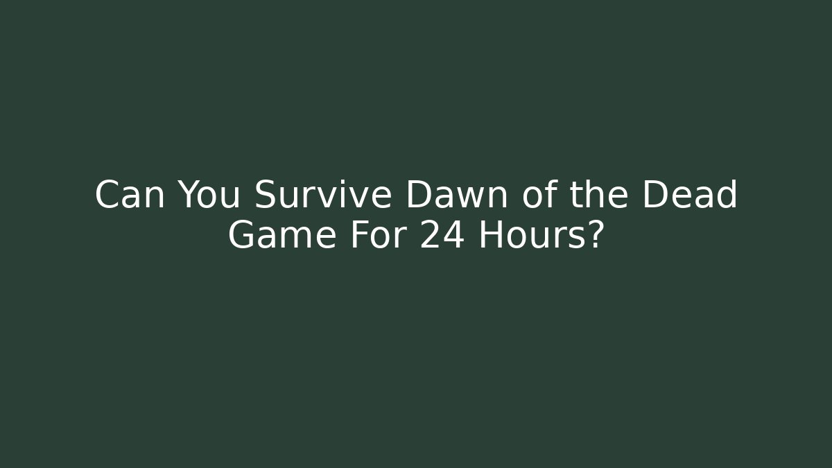 Can You Survive Dawn of the Dead Game For 24 Hours?