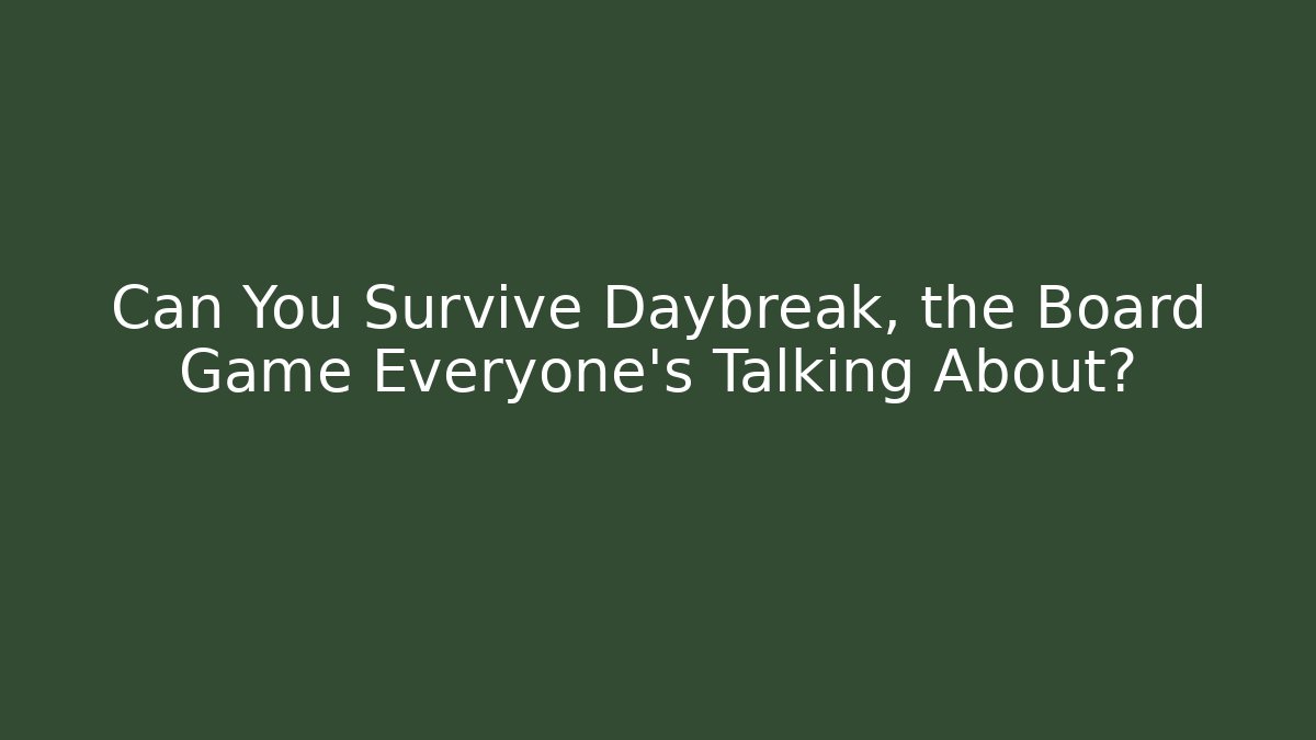Can You Survive Daybreak, the Board Game Everyone’s Talking About?