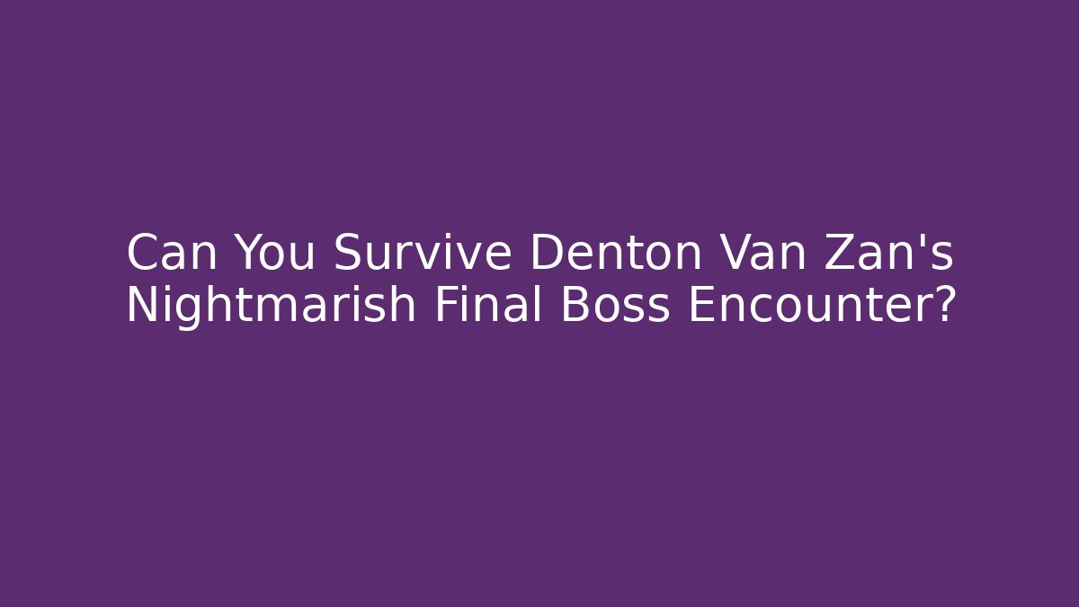 Can You Survive Denton Van Zan's Nightmarish Final Boss Encounter?