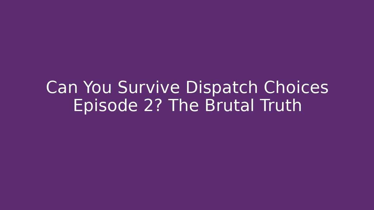 Can You Survive Dispatch Choices Episode 2? The Brutal Truth