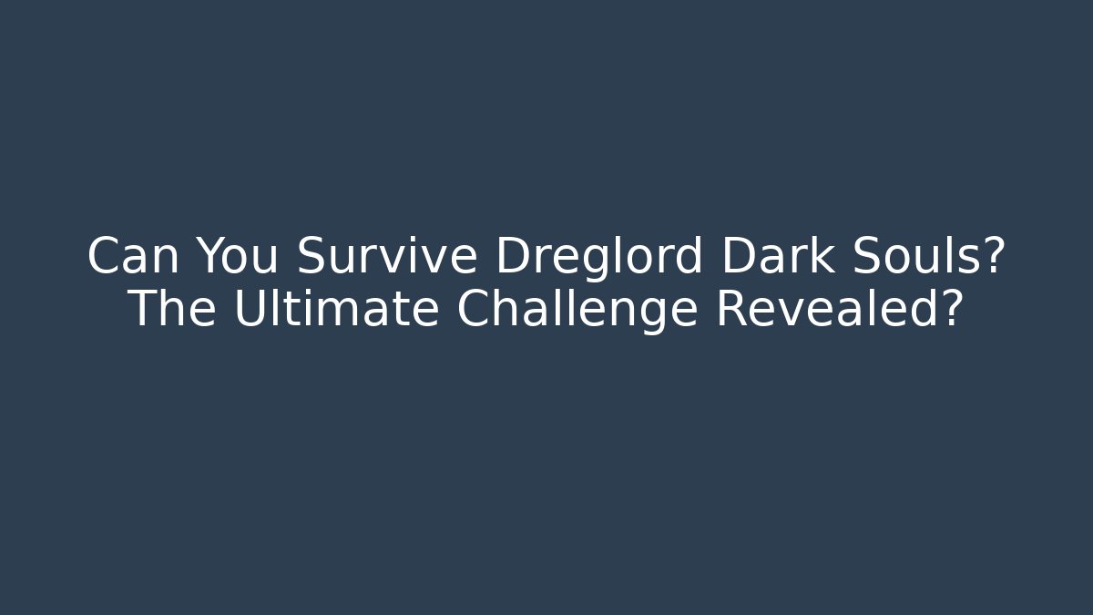 Can You Survive Dreglord Dark Souls? The Ultimate Challenge Revealed?