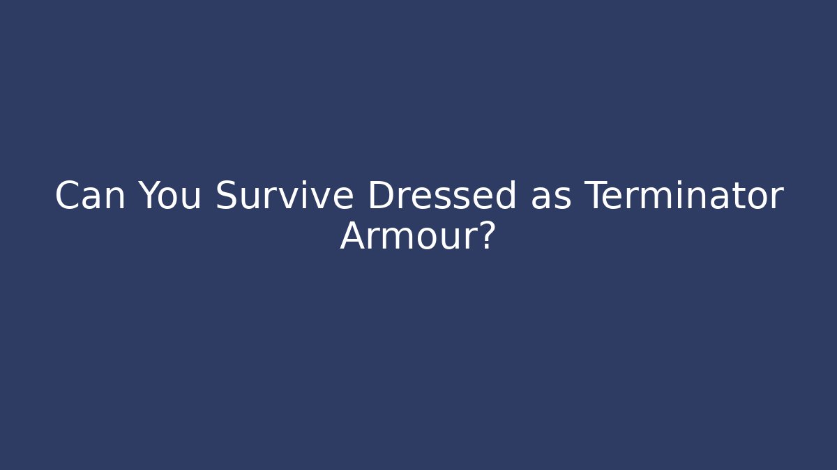 Can You Survive Dressed as Terminator Armour?