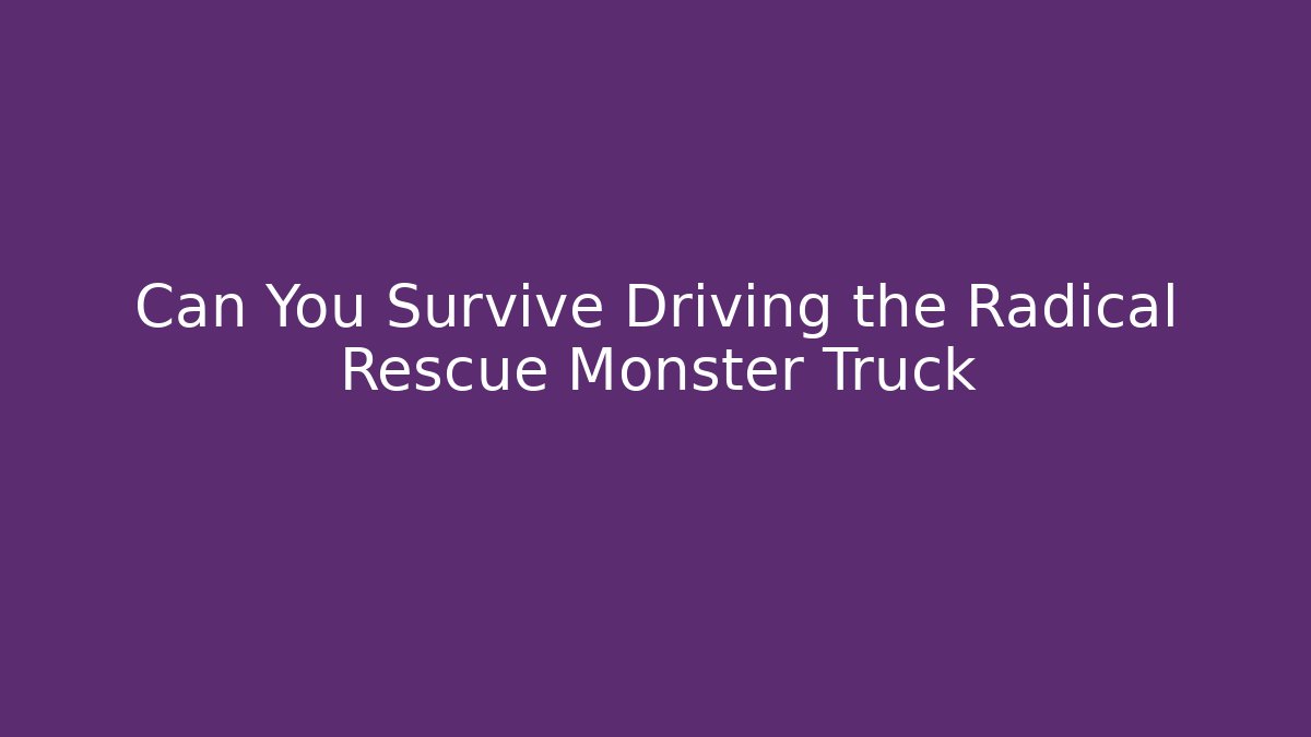 Can You Survive Driving the Radical Rescue Monster Truck