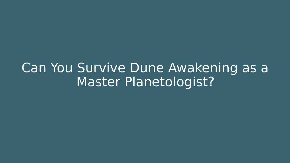 Can You Survive Dune Awakening as a Master Planetologist?