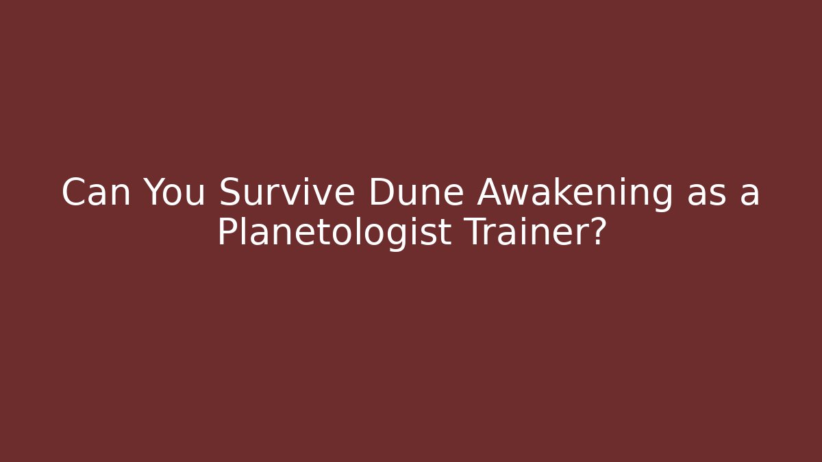 Can You Survive Dune Awakening as a Planetologist Trainer?