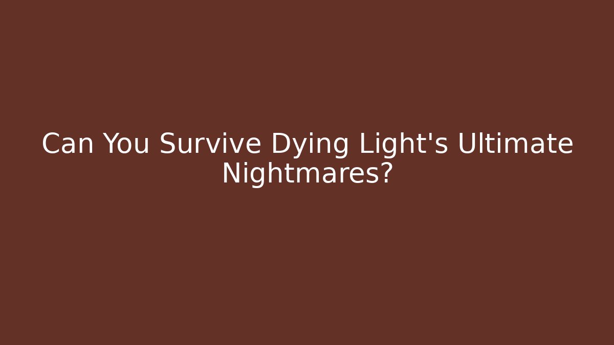 Can You Survive Dying Light's Ultimate Nightmares?