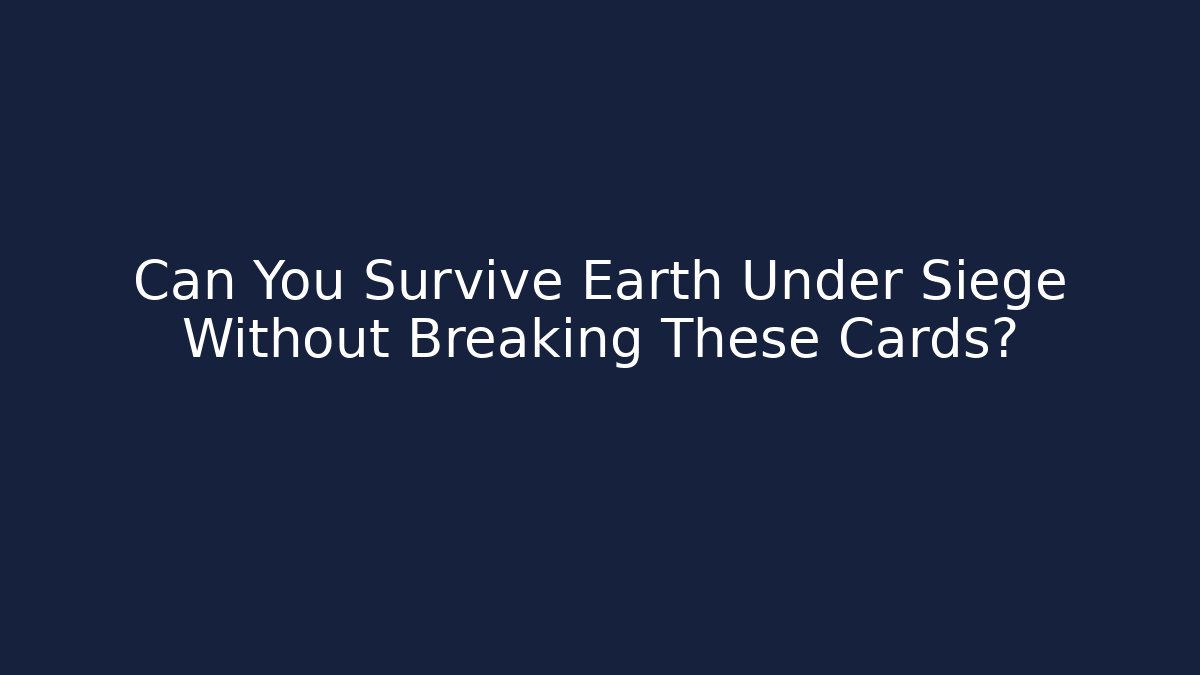 Can You Survive Earth Under Siege Without Breaking These Cards?