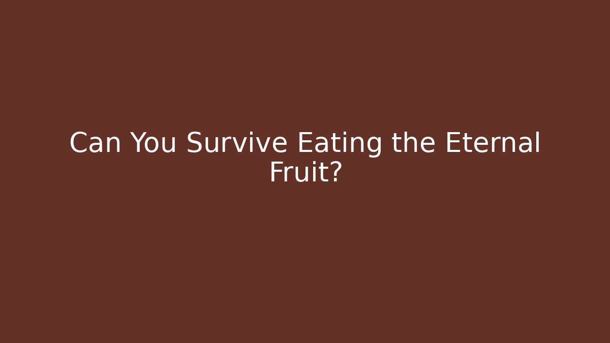 Can You Survive Eating the Eternal Fruit?