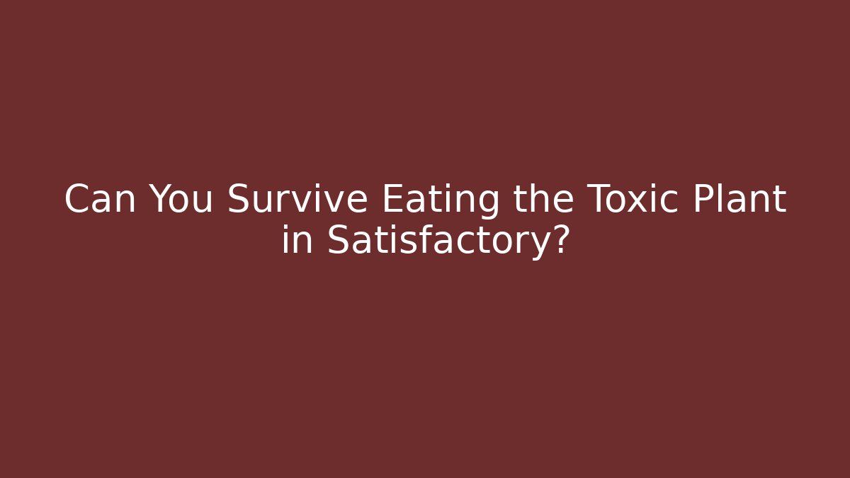 Can You Survive Eating the Toxic Plant in Satisfactory?