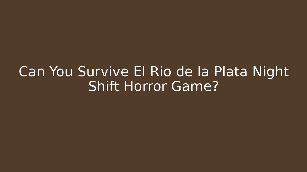 Can You Survive El Rio de la Plata Night Shift Horror Game?