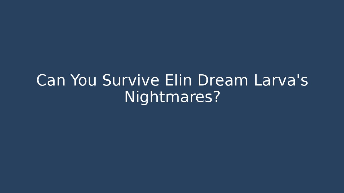 Can You Survive Elin Dream Larva's Nightmares?