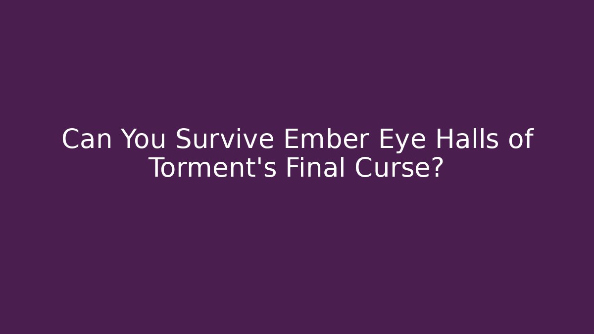 Can You Survive Ember Eye Halls of Torment's Final Curse?