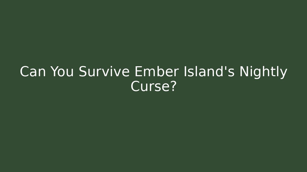 Can You Survive Ember Island’s Nightly Curse?