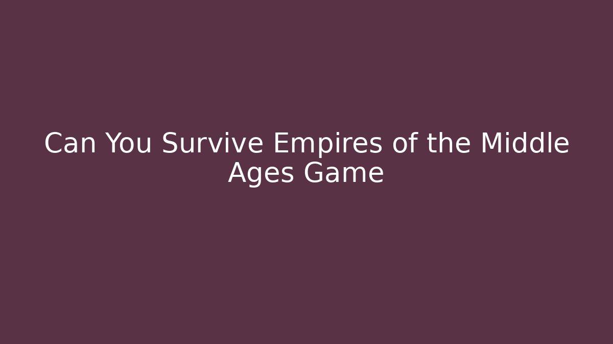 Can You Survive Empires of the Middle Ages Game