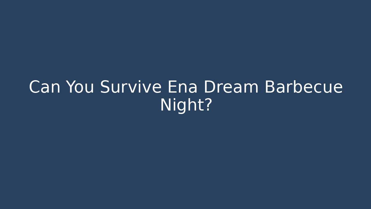 Can You Survive Ena Dream Barbecue Night?