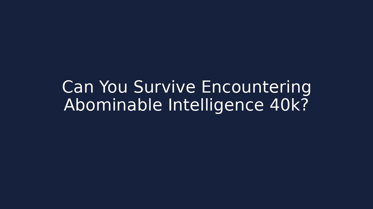 Can You Survive Encountering Abominable Intelligence 40k?