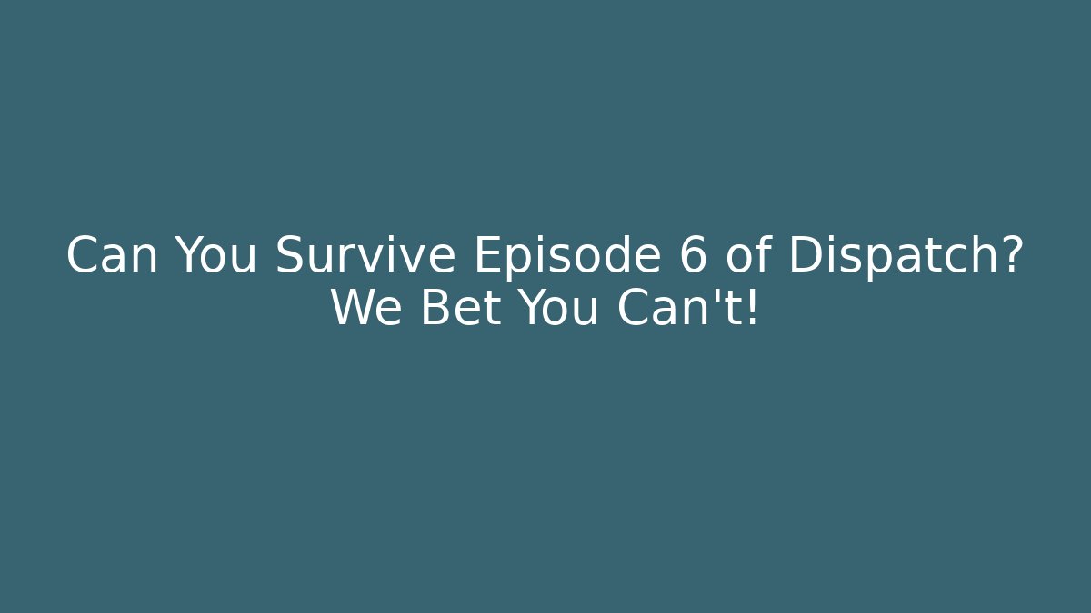 Can You Survive Episode 6 of Dispatch? We Bet You Can't!