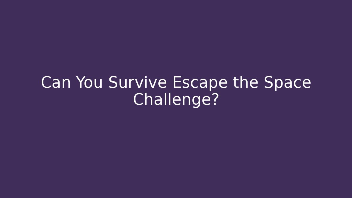 Can You Survive Escape the Space Challenge?