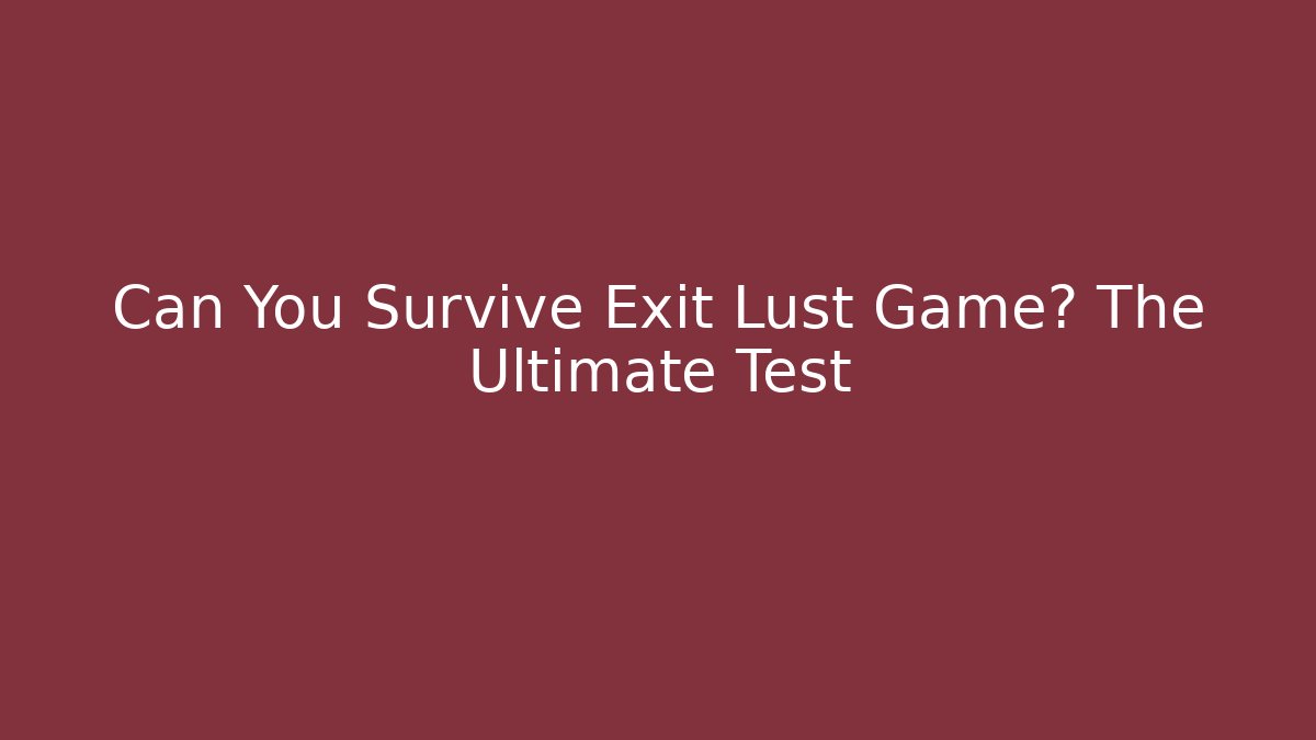 Can You Survive Exit Lust Game? The Ultimate Test