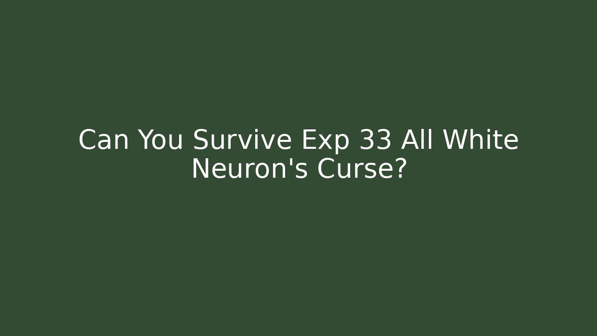 Can You Survive Exp 33 All White Neuron’s Curse?