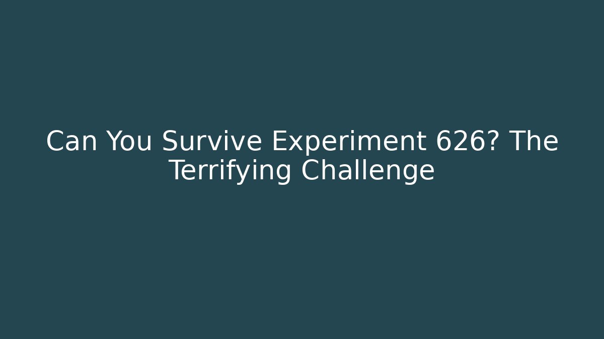 Can You Survive Experiment 626? The Terrifying Challenge