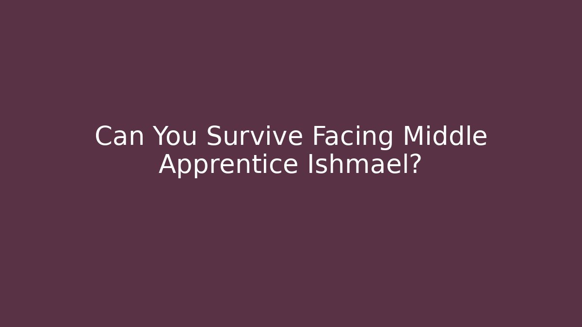 Can You Survive Facing Middle Apprentice Ishmael?