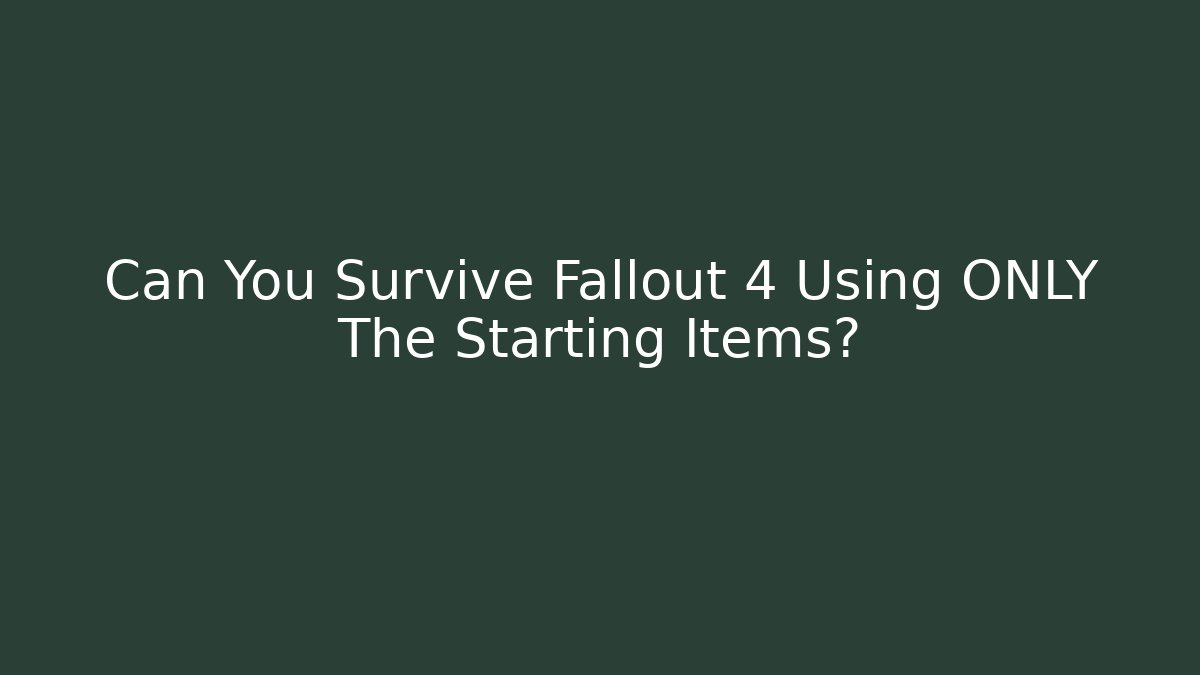 Can You Survive Fallout 4 Using ONLY The Starting Items?