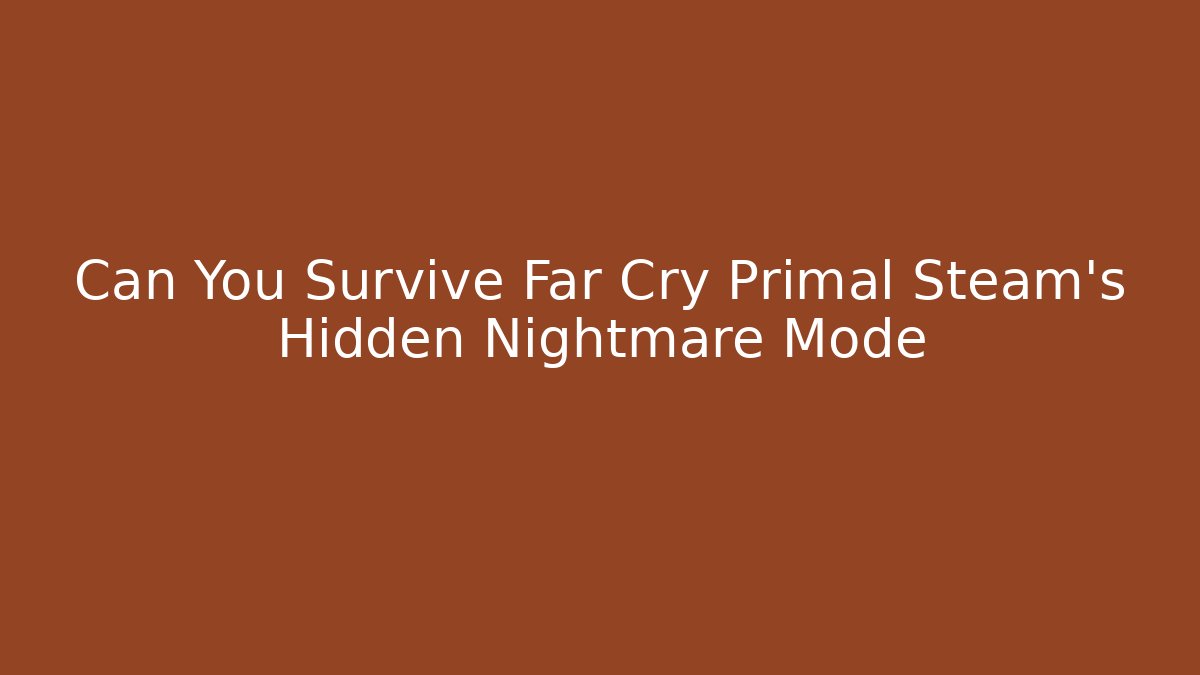 Can You Survive Far Cry Primal Steam's Hidden Nightmare Mode