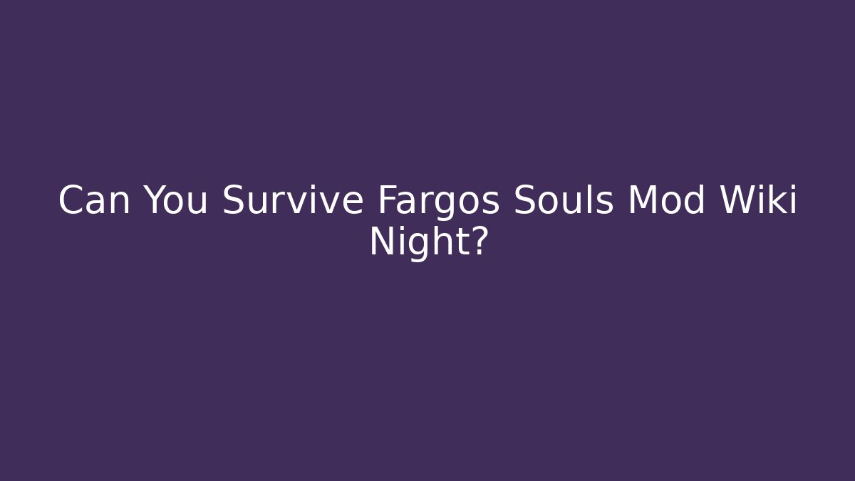 Can You Survive Fargos Souls Mod Wiki Night?