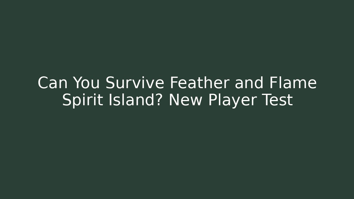 Can You Survive Feather and Flame Spirit Island? New Player Test