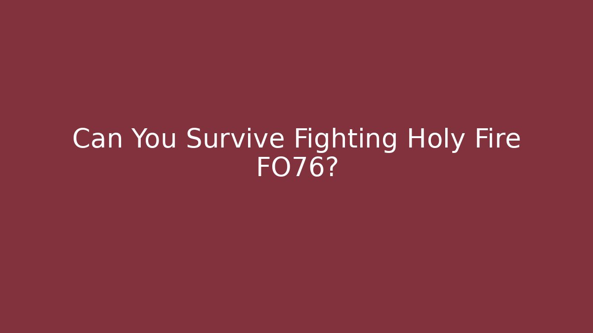 Can You Survive Fighting Holy Fire FO76?