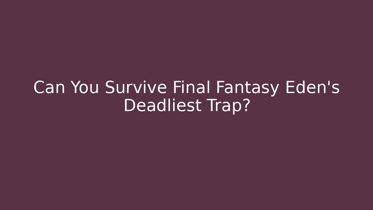 Can You Survive Final Fantasy Eden's Deadliest Trap?