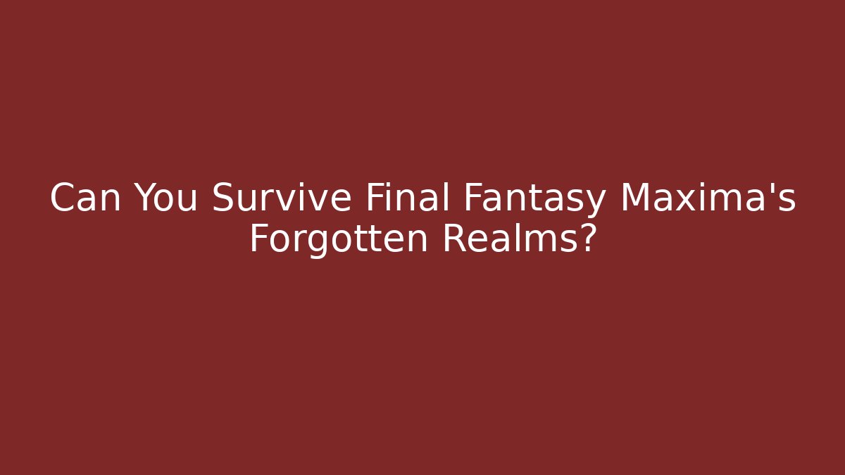 Can You Survive Final Fantasy Maxima's Forgotten Realms?