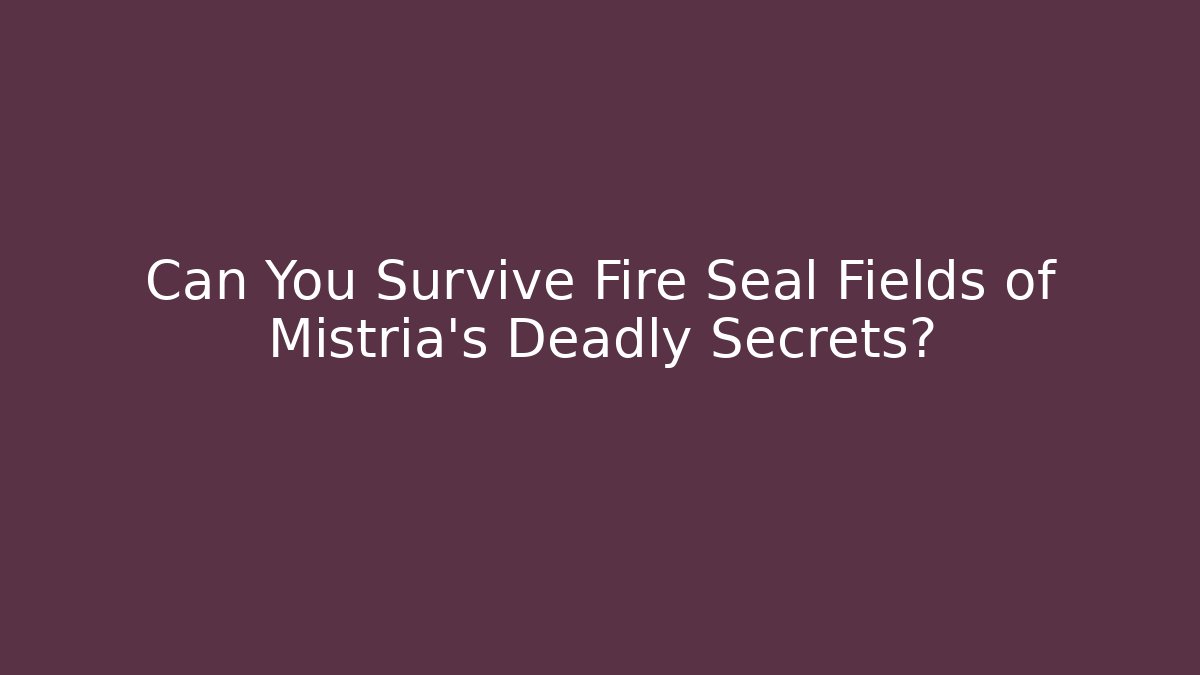 Can You Survive Fire Seal Fields of Mistria’s Deadly Secrets?