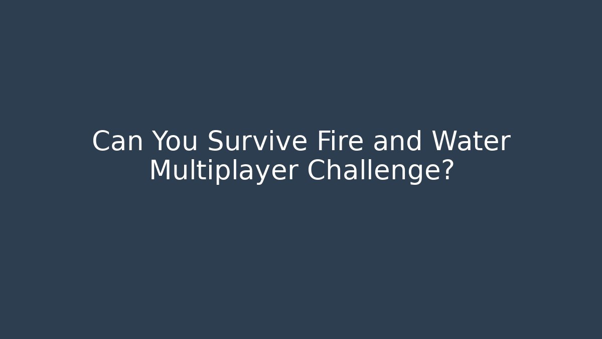 Can You Survive Fire and Water Multiplayer Challenge?