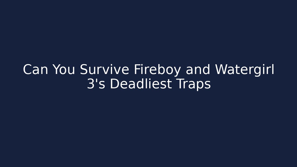 Can You Survive Fireboy and Watergirl 3's Deadliest Traps