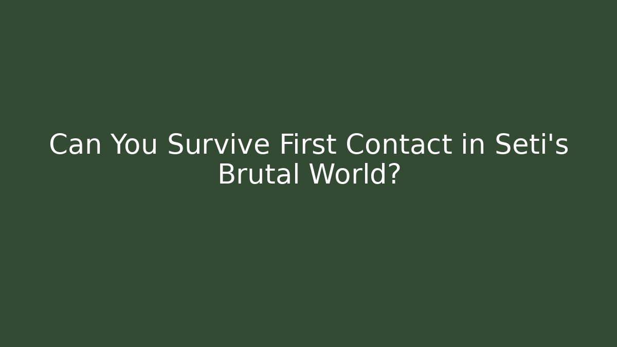 Can You Survive First Contact in Seti’s Brutal World?