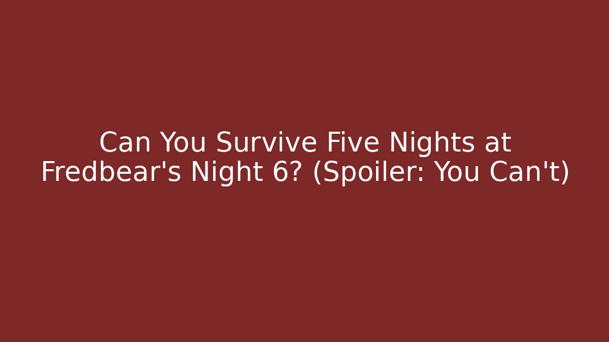 Can You Survive Five Nights at Fredbear's Night 6? (Spoiler: You Can't)