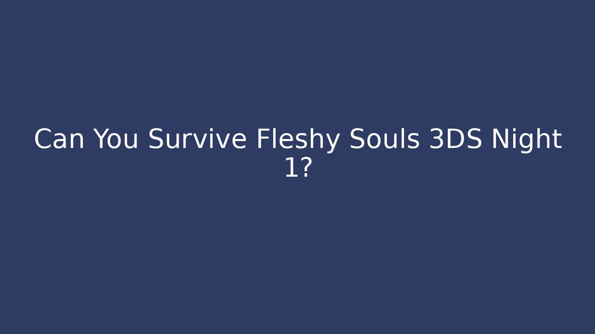 Can You Survive Fleshy Souls 3DS Night 1?