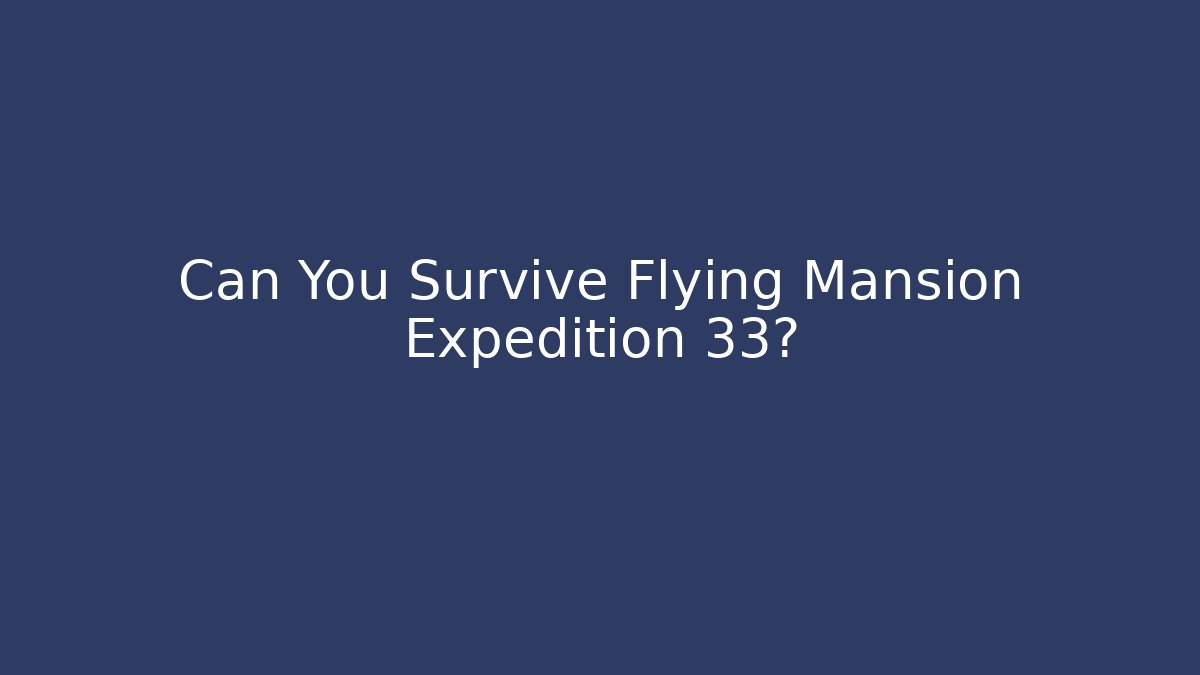 Can You Survive Flying Mansion Expedition 33?