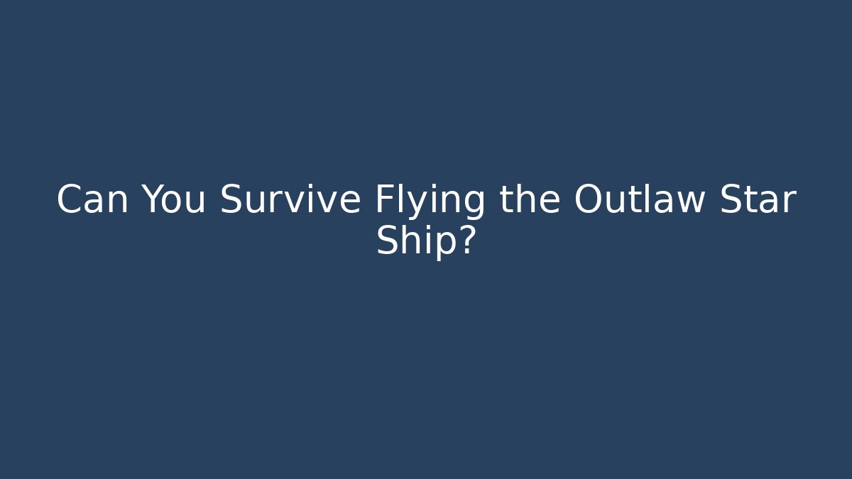 Can You Survive Flying the Outlaw Star Ship?