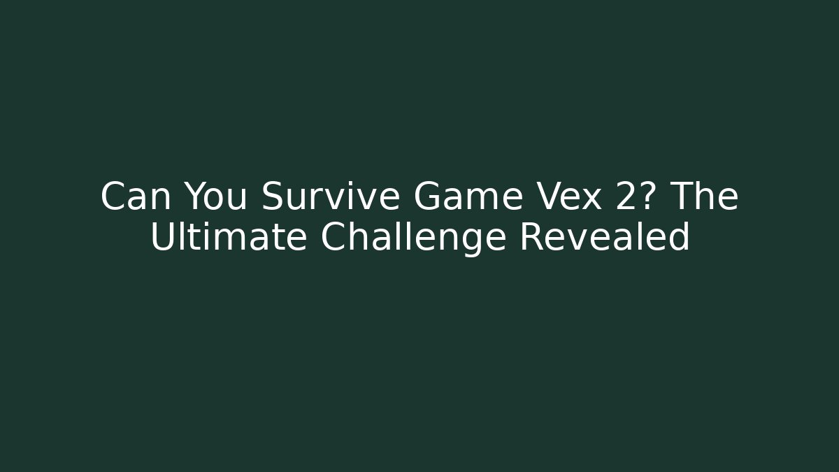 Can You Survive Game Vex 2? The Ultimate Challenge Revealed