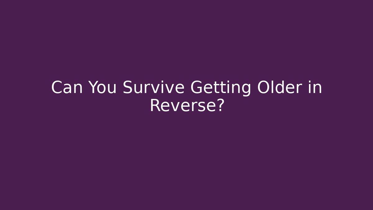 Can You Survive Getting Older in Reverse?