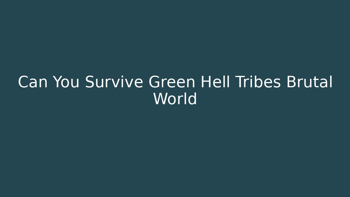 Can You Survive Green Hell Tribes Brutal World - Critter Realm