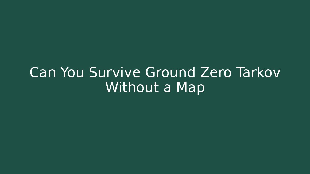 Can You Survive Ground Zero Tarkov Without a Map