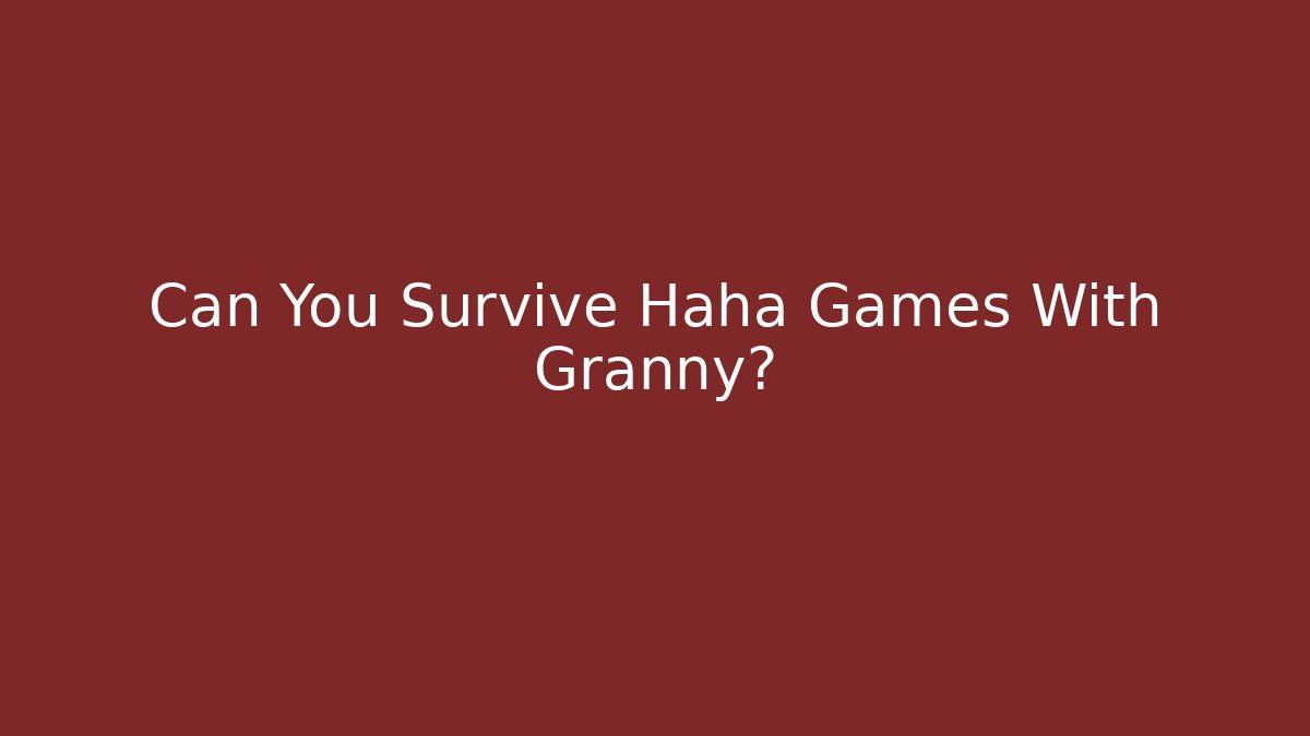 Can You Survive Haha Games With Granny?