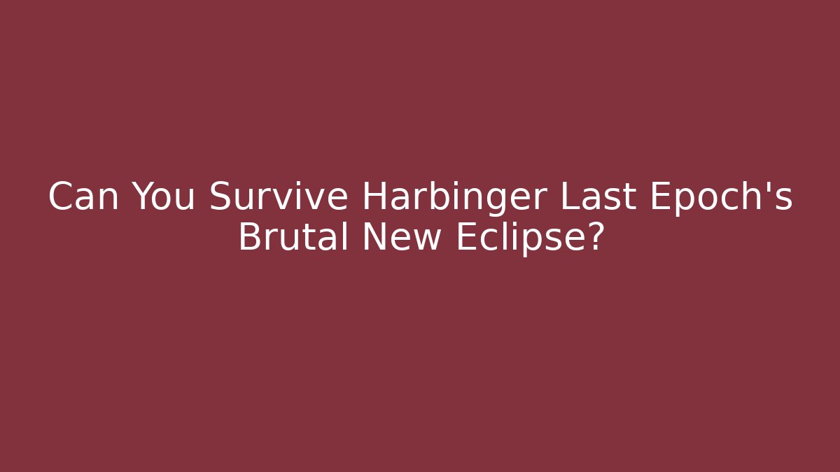 Can You Survive Harbinger Last Epoch’s Brutal New Eclipse?
