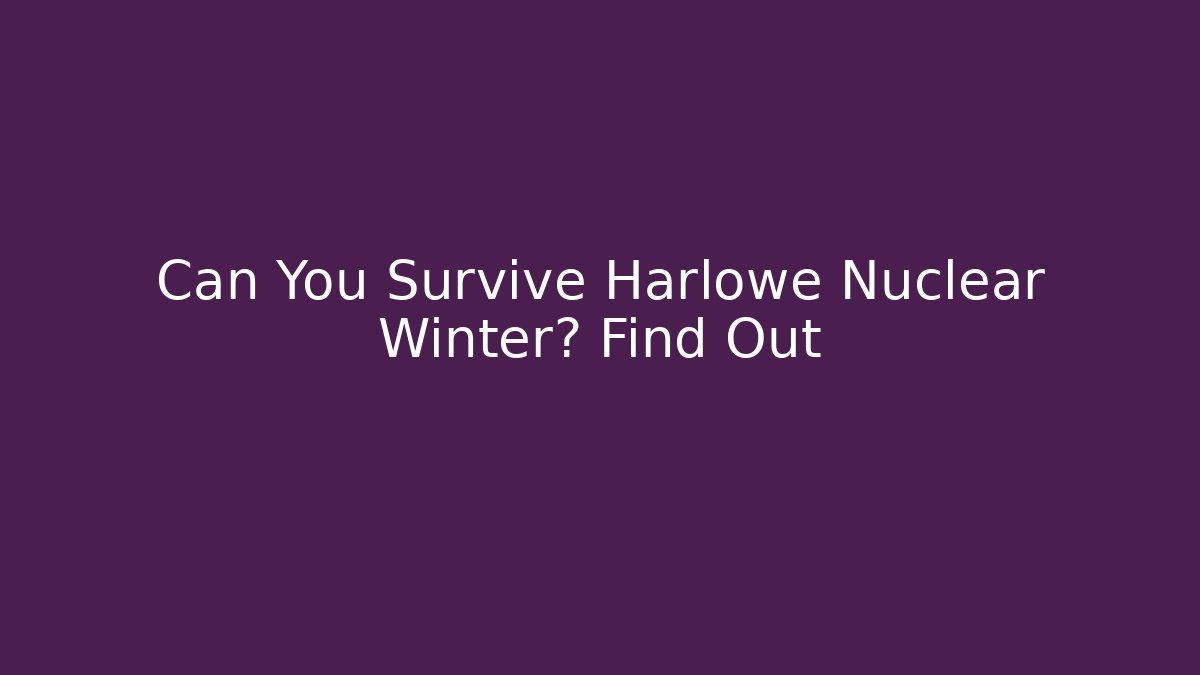 Can You Survive Harlowe Nuclear Winter? Find Out