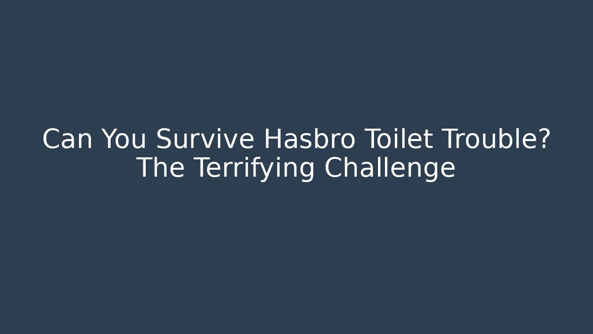 Can You Survive Hasbro Toilet Trouble? The Terrifying Challenge